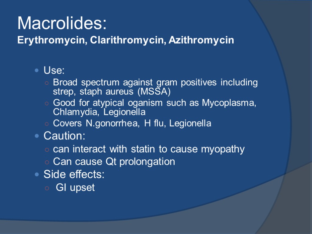 Macrolides: Erythromycin, Clarithromycin, Azithromycin Use: Broad spectrum against gram positives including strep, staph aureus